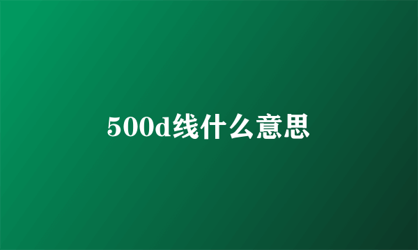 500d线什么意思