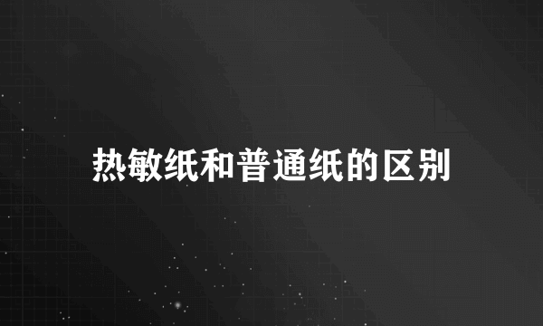 热敏纸和普通纸的区别