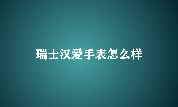 瑞士汉爱手表怎么样