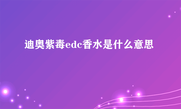 迪奥紫毒edc香水是什么意思