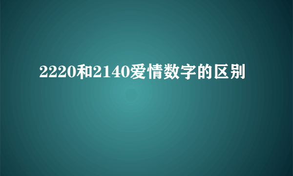 2220和2140爱情数字的区别