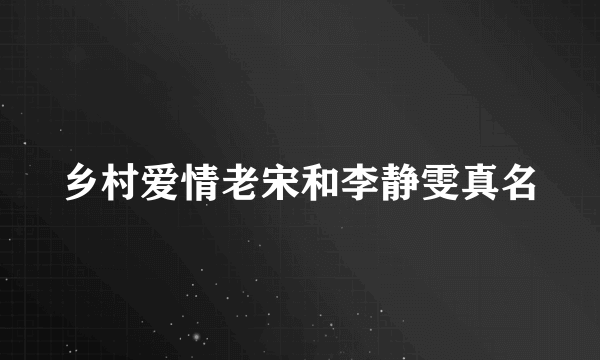 乡村爱情老宋和李静雯真名