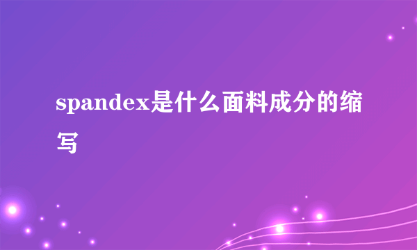 spandex是什么面料成分的缩写