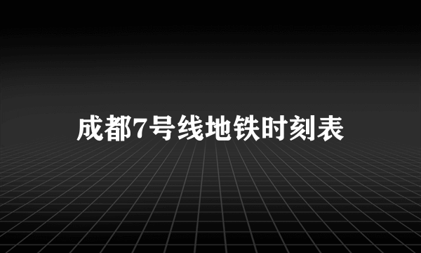 成都7号线地铁时刻表