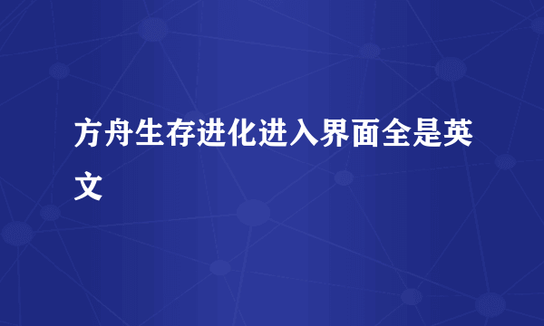 方舟生存进化进入界面全是英文