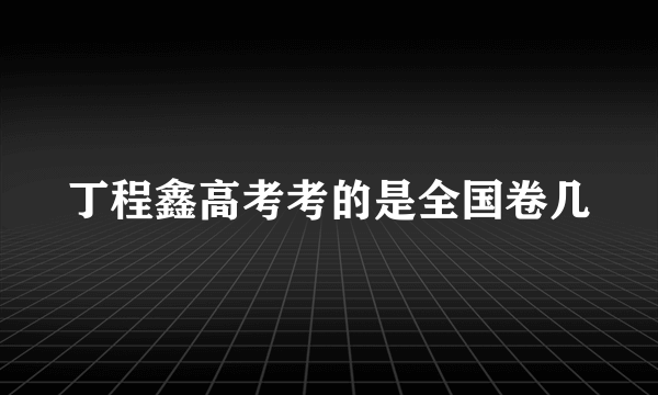 丁程鑫高考考的是全国卷几