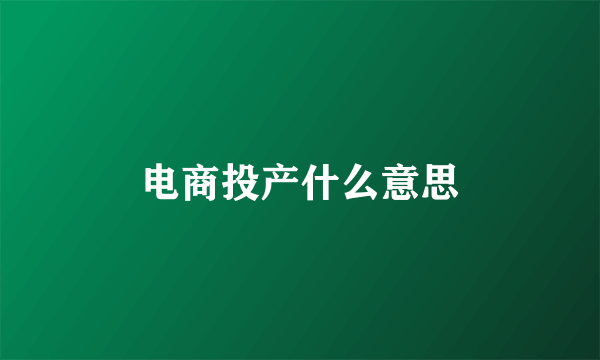 电商投产什么意思