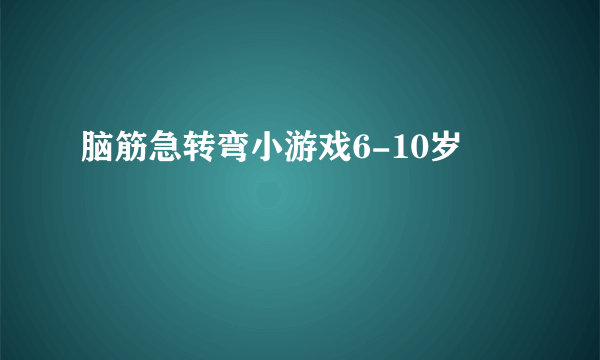 脑筋急转弯小游戏6-10岁