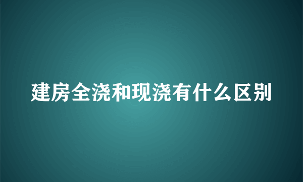 建房全浇和现浇有什么区别