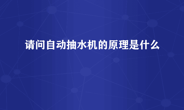 请问自动抽水机的原理是什么