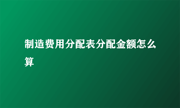 制造费用分配表分配金额怎么算