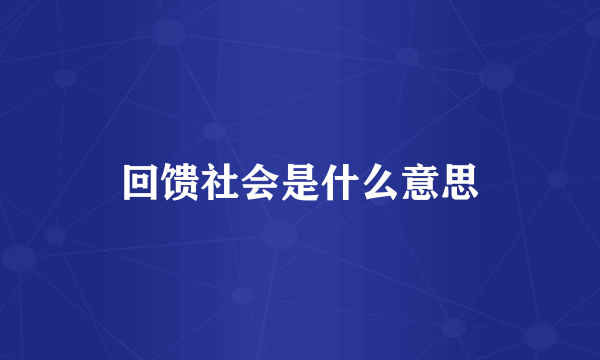 回馈社会是什么意思