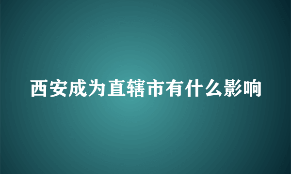 西安成为直辖市有什么影响