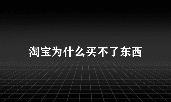 淘宝为什么买不了东西