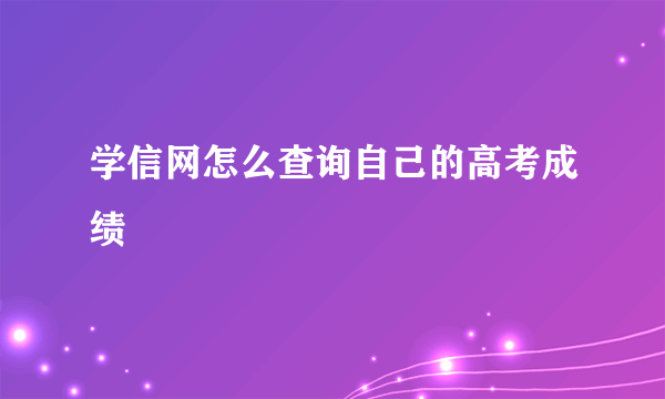 学信网怎么查询自己的高考成绩