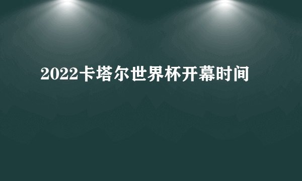 2022卡塔尔世界杯开幕时间