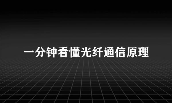 一分钟看懂光纤通信原理