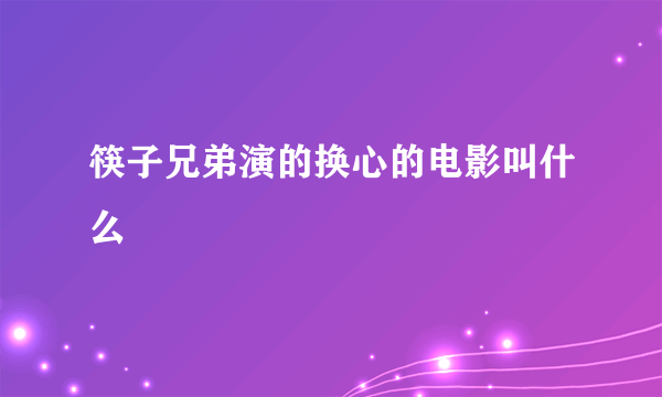 筷子兄弟演的换心的电影叫什么