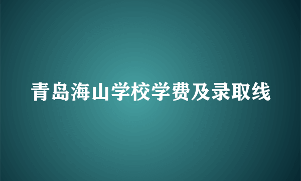 青岛海山学校学费及录取线