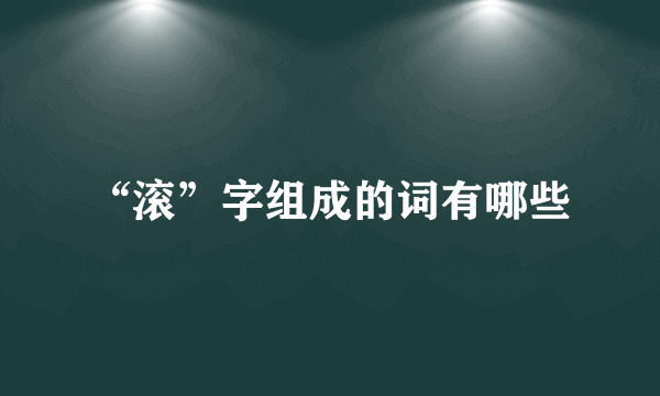 “滚”字组成的词有哪些