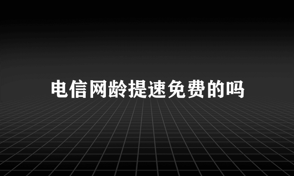 电信网龄提速免费的吗