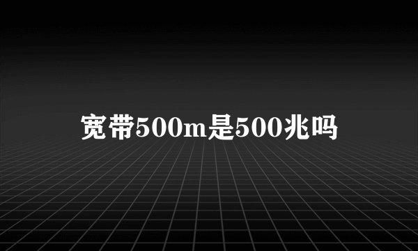 宽带500m是500兆吗