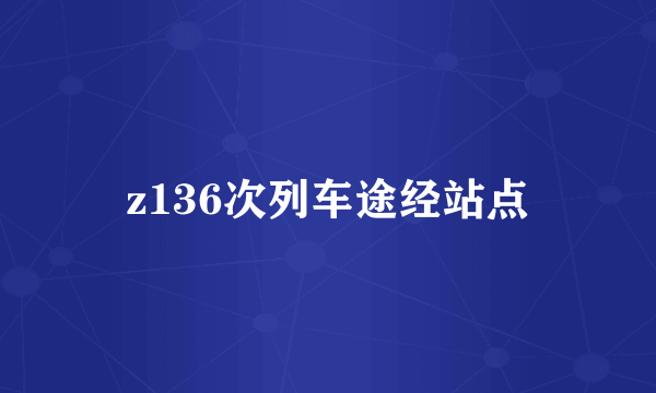 z136次列车途经站点