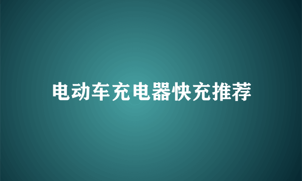 电动车充电器快充推荐