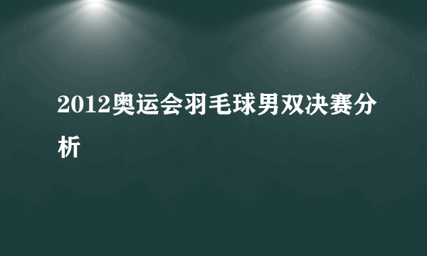 2012奥运会羽毛球男双决赛分析