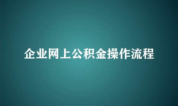 企业网上公积金操作流程