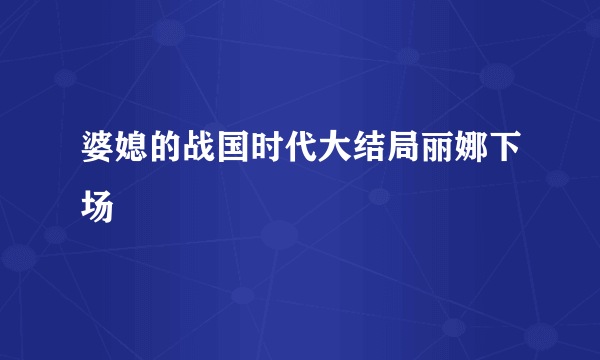 婆媳的战国时代大结局丽娜下场