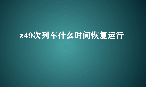 z49次列车什么时间恢复运行