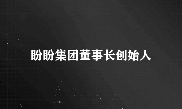 盼盼集团董事长创始人