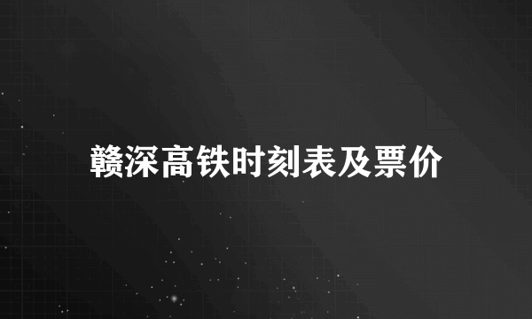 赣深高铁时刻表及票价