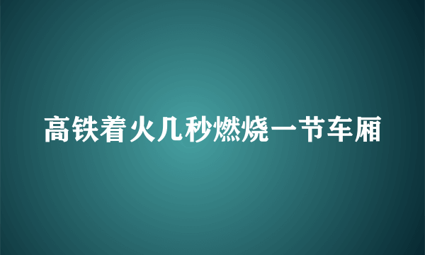 高铁着火几秒燃烧一节车厢