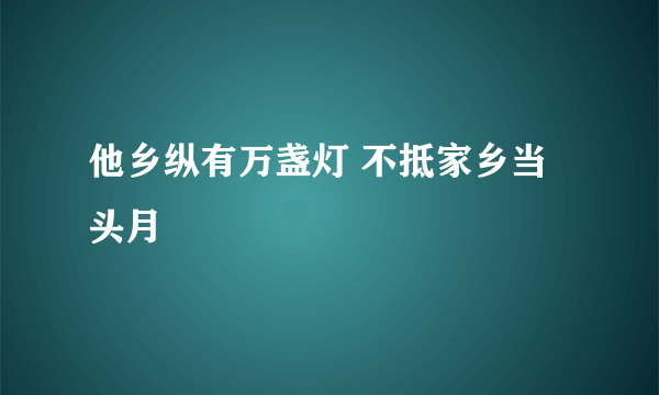 他乡纵有万盏灯 不抵家乡当头月