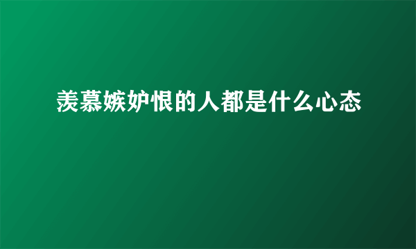 羡慕嫉妒恨的人都是什么心态