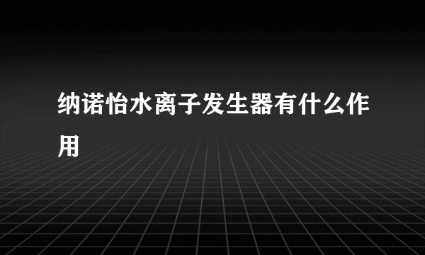 纳诺怡水离子发生器有什么作用