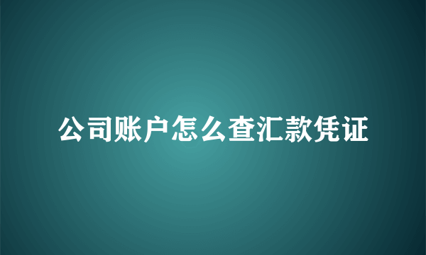 公司账户怎么查汇款凭证