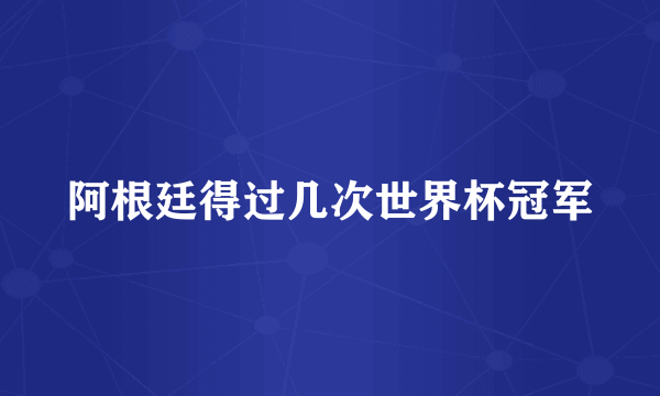 阿根廷得过几次世界杯冠军