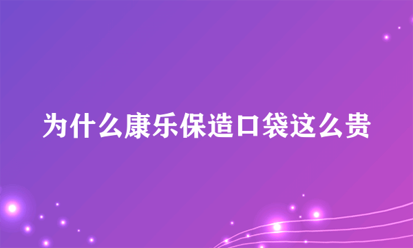 为什么康乐保造口袋这么贵