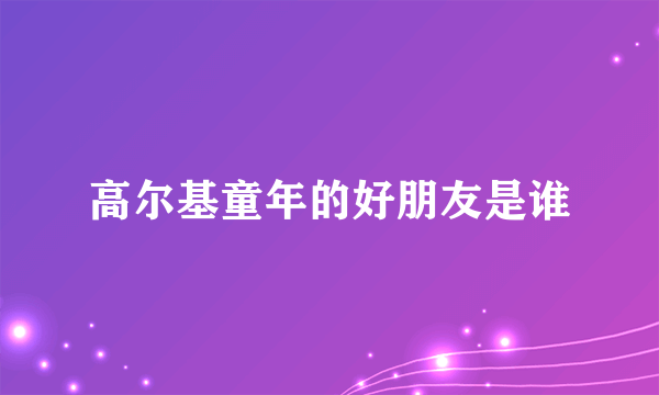 高尔基童年的好朋友是谁