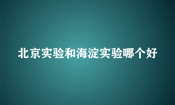 北京实验和海淀实验哪个好