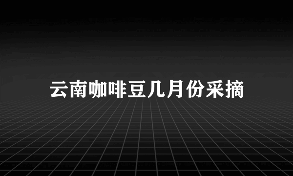 云南咖啡豆几月份采摘