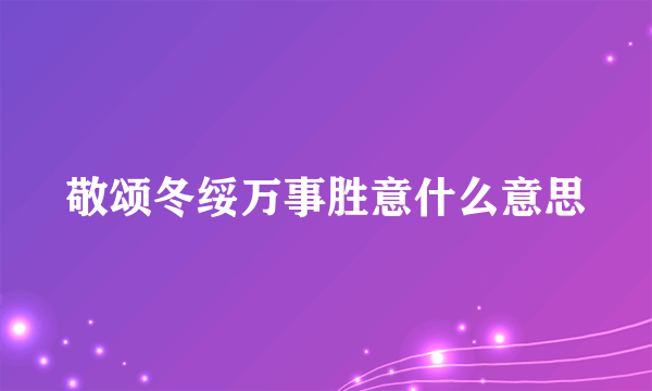 敬颂冬绥万事胜意什么意思