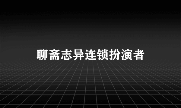 聊斋志异连锁扮演者