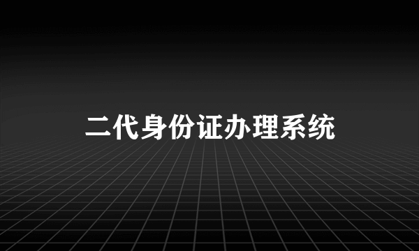 二代身份证办理系统