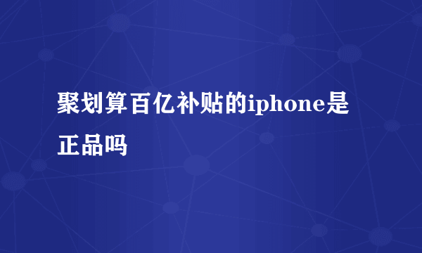 聚划算百亿补贴的iphone是正品吗