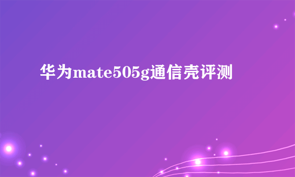 华为mate505g通信壳评测