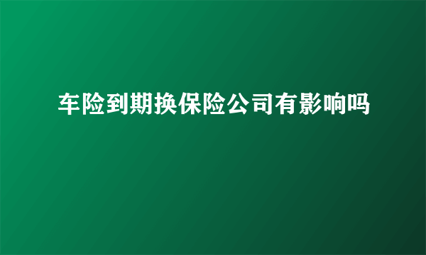 车险到期换保险公司有影响吗